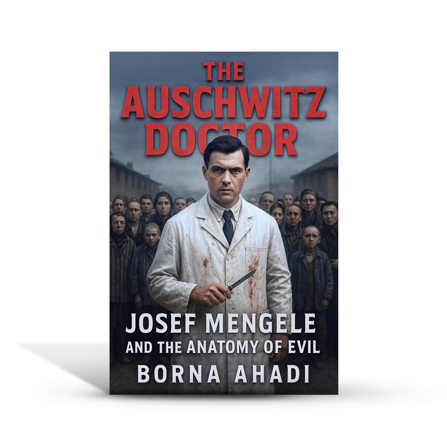 The Auschwitz Doctor: Josef Mengele and the Anatomy of Evil
